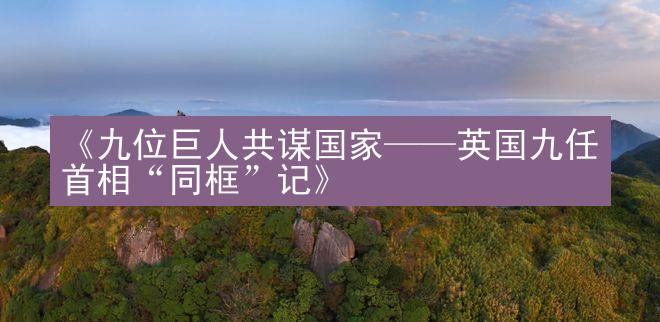 《九位巨人共谋国家——英国九任首相“同框”记》