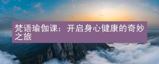 梵语瑜伽课：开启身心健康的奇妙之旅