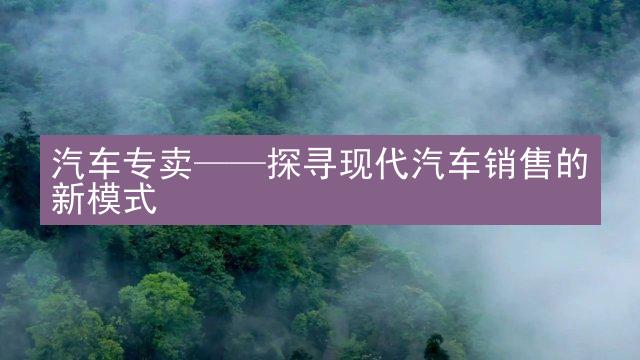 汽车专卖——探寻现代汽车销售的新模式