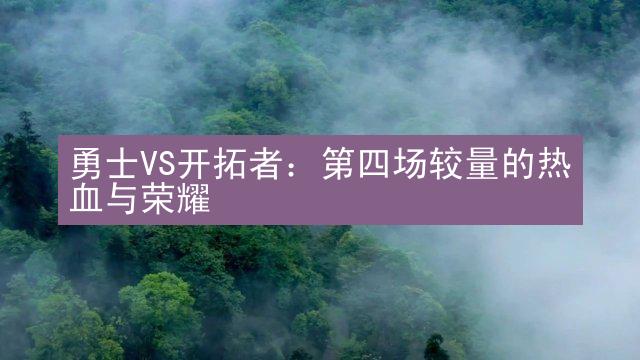 勇士VS开拓者：第四场较量的热血与荣耀