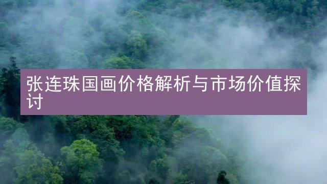 张连珠国画价格解析与市场价值探讨