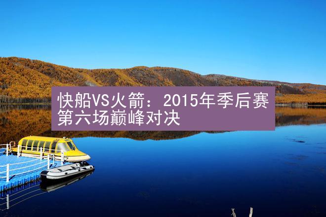 快船VS火箭：2015年季后赛第六场巅峰对决