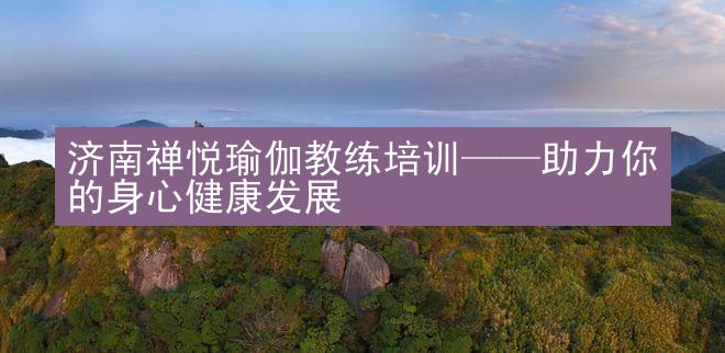 济南禅悦瑜伽教练培训——助力你的身心健康发展