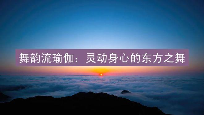 舞韵流瑜伽：灵动身心的东方之舞