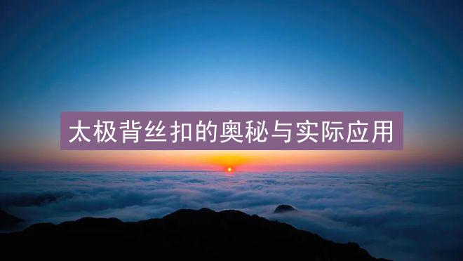 太极背丝扣的奥秘与实际应用