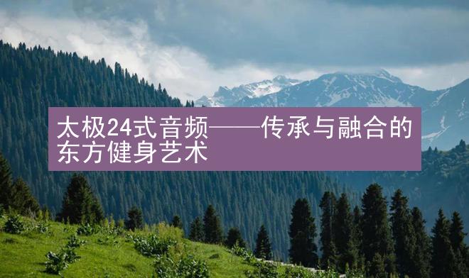 太极24式音频——传承与融合的东方健身艺术