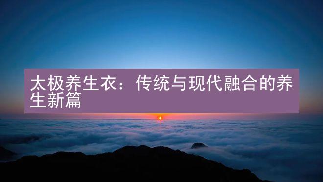 太极养生衣：传统与现代融合的养生新篇